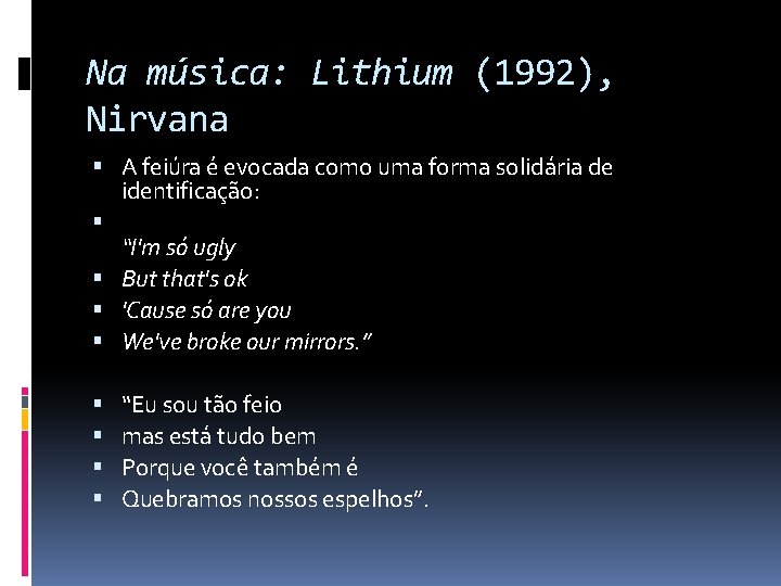 Na música: Lithium (1992), Nirvana A feiúra é evocada como uma forma solidária de