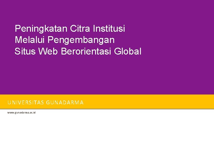 Peningkatan Citra Institusi Melalui Pengembangan Situs Web Berorientasi Global UNIVERSITAS GUNADARMA www. gunadarma. ac.