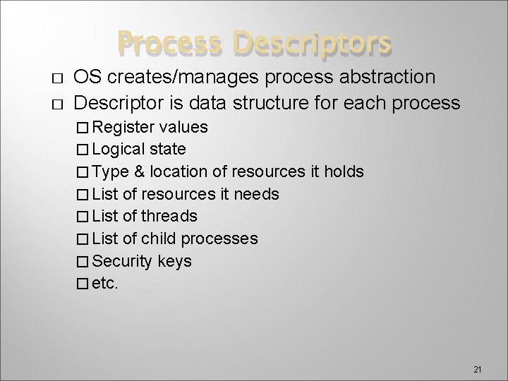 Process Descriptors � � OS creates/manages process abstraction Descriptor is data structure for each