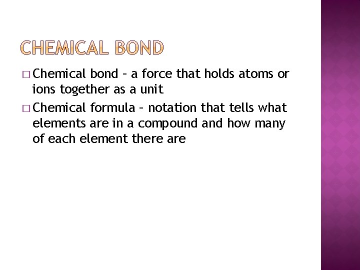 � Chemical bond – a force that holds atoms or ions together as a