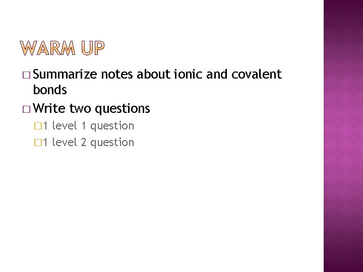� Summarize notes about ionic and covalent bonds � Write two questions � 1
