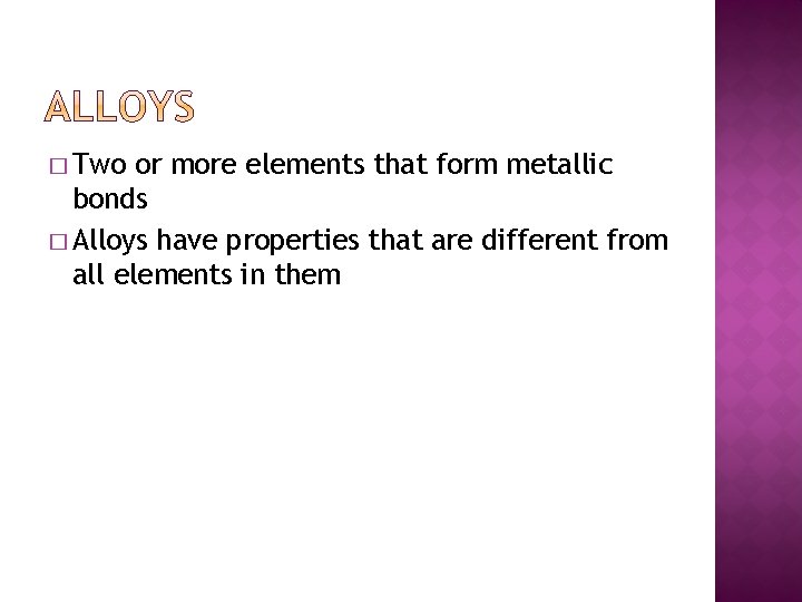 � Two or more elements that form metallic bonds � Alloys have properties that
