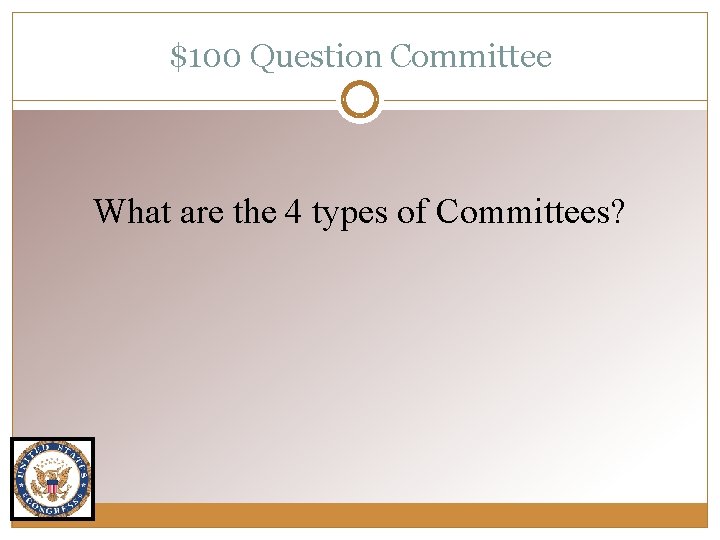$100 Question Committee What are the 4 types of Committees? 