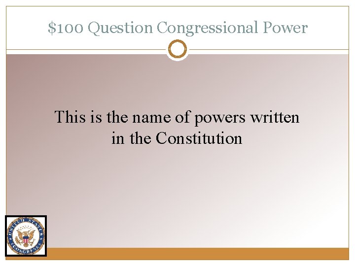 $100 Question Congressional Power This is the name of powers written in the Constitution