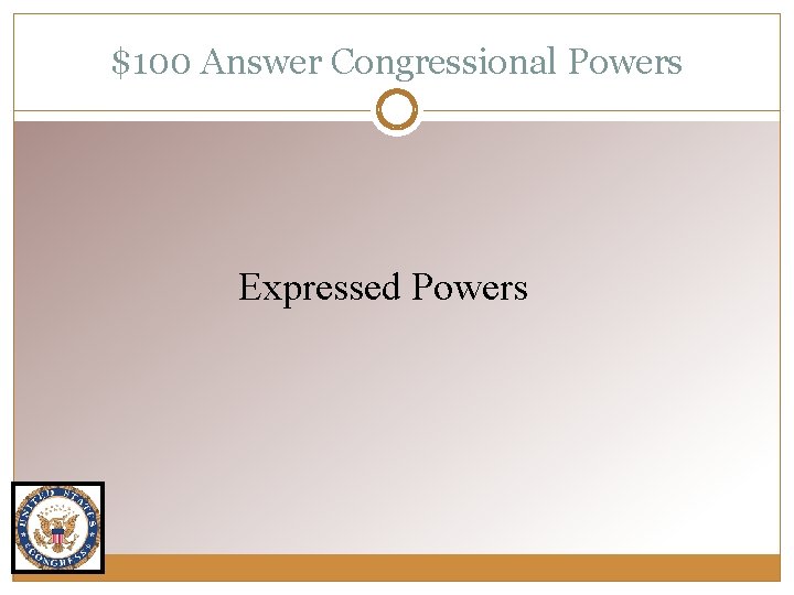 $100 Answer Congressional Powers Expressed Powers 