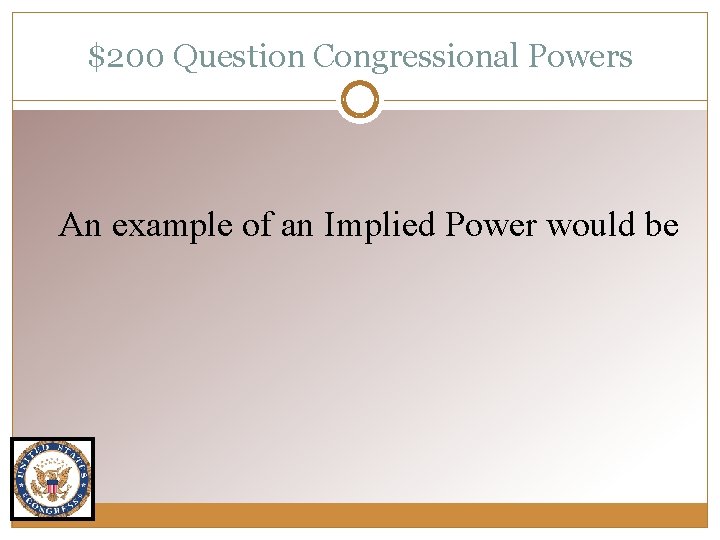 $200 Question Congressional Powers An example of an Implied Power would be 
