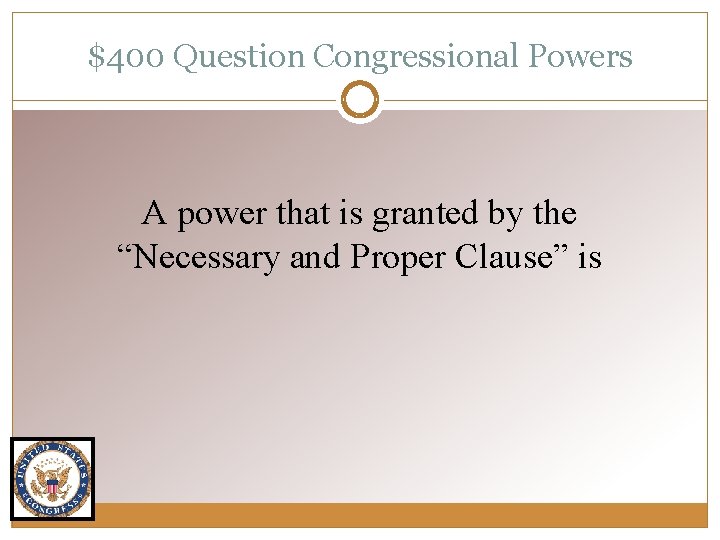 $400 Question Congressional Powers A power that is granted by the “Necessary and Proper
