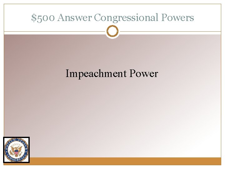 $500 Answer Congressional Powers Impeachment Power 