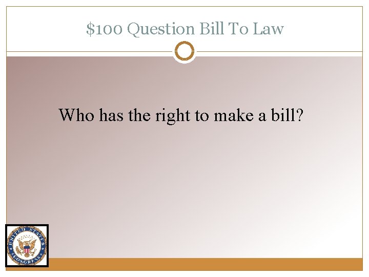 $100 Question Bill To Law Who has the right to make a bill? 
