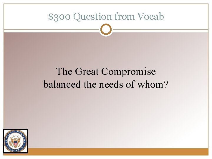 $300 Question from Vocab The Great Compromise balanced the needs of whom? 