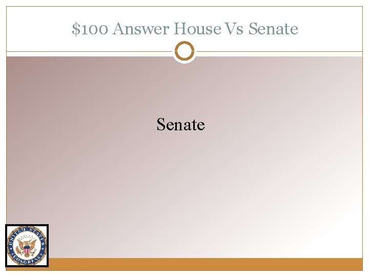 $100 Answer House Vs Senate 