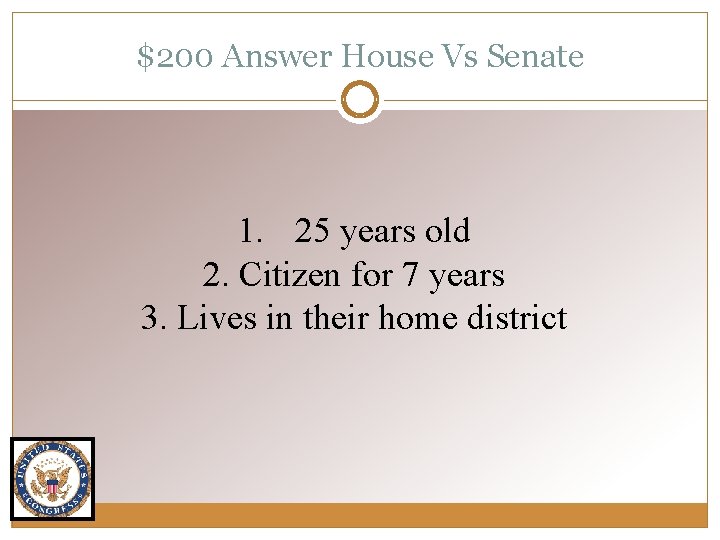 $200 Answer House Vs Senate 1. 25 years old 2. Citizen for 7 years