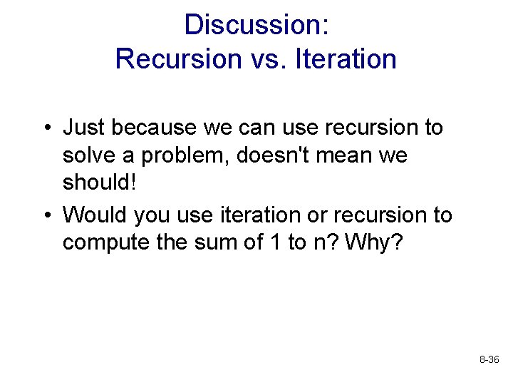 Discussion: Recursion vs. Iteration • Just because we can use recursion to solve a