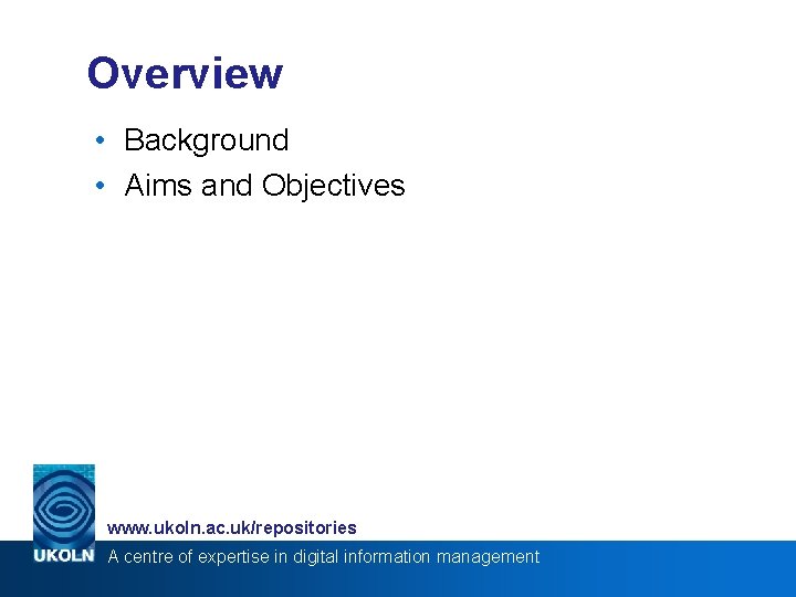 Overview • Background • Aims and Objectives www. ukoln. ac. uk/repositories A centre of