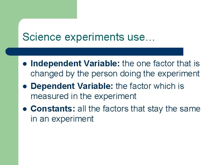 Science experiments use… l l l Independent Variable: the one factor that is changed