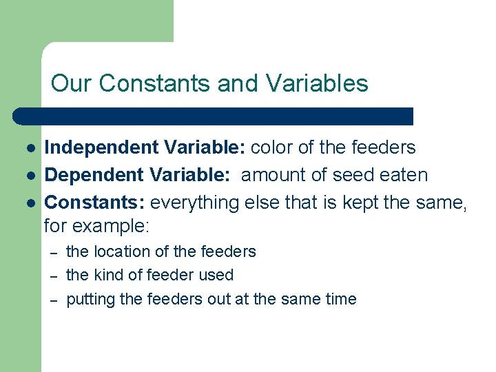 Our Constants and Variables l l l Independent Variable: color of the feeders Dependent