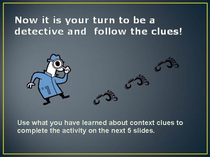 Now it is your turn to be a detective and follow the clues! Use