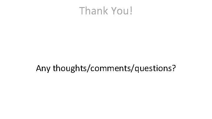 Thank You! Any thoughts/comments/questions? 