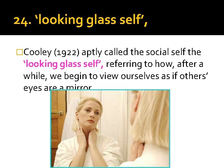 24. ‘looking glass self’, �Cooley (1922) aptly called the social self the ‘looking glass