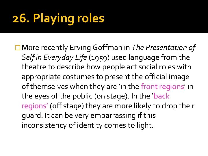 26. Playing roles � More recently Erving Goffman in The Presentation of Self in