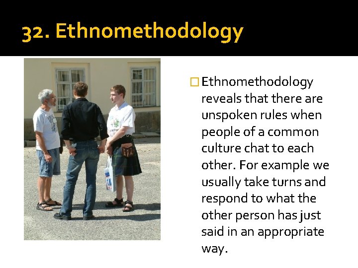 32. Ethnomethodology � Ethnomethodology reveals that there are unspoken rules when people of a