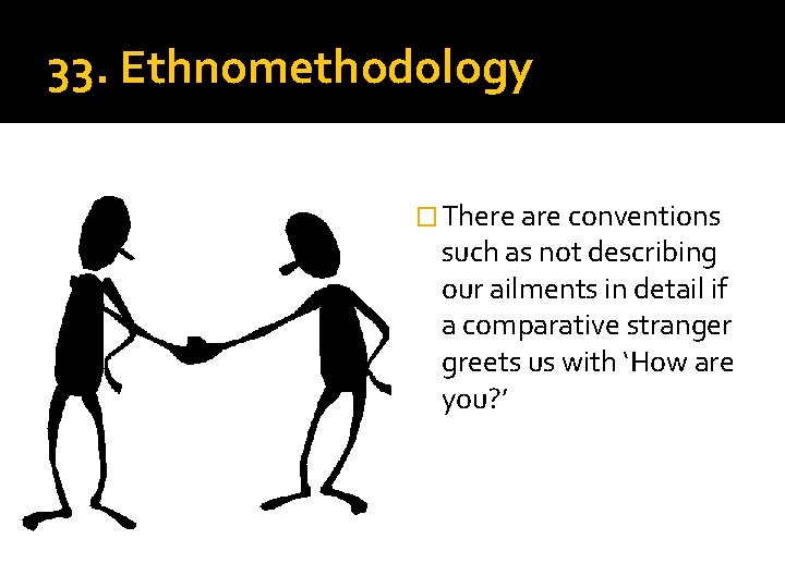 33. Ethnomethodology � There are conventions such as not describing our ailments in detail