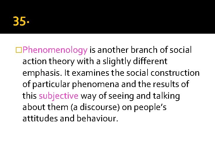 35. Phenomenology �Phenomenology is another branch of social action theory with a slightly different