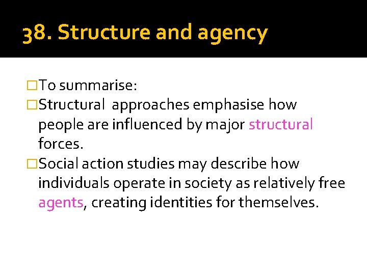 38. Structure and agency �To summarise: �Structural approaches emphasise how people are influenced by