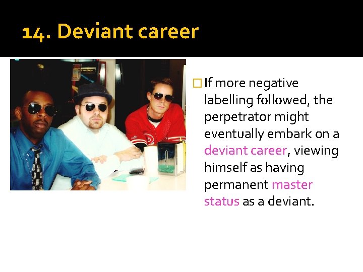 14. Deviant career � If more negative labelling followed, the perpetrator might eventually embark