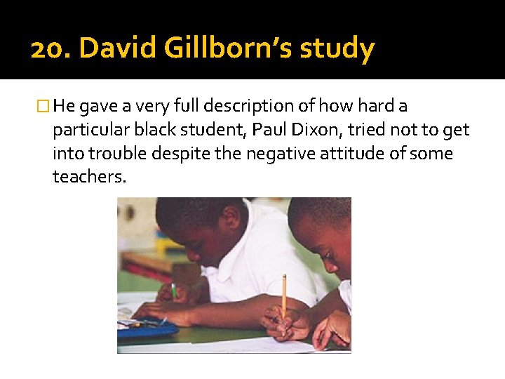 20. David Gillborn’s study � He gave a very full description of how hard