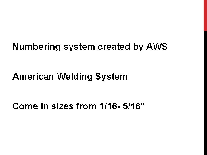 Numbering system created by AWS American Welding System Come in sizes from 1/16 -