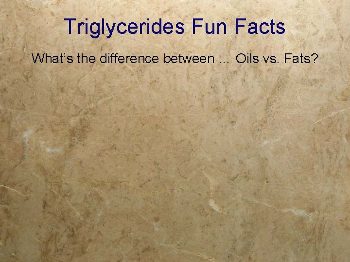 Triglycerides Fun Facts What’s the difference between … Oils vs. Fats? 