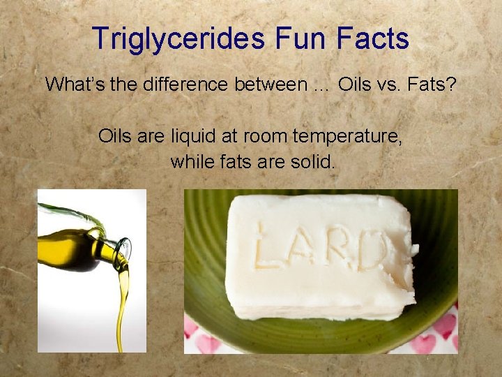 Triglycerides Fun Facts What’s the difference between … Oils vs. Fats? Oils are liquid