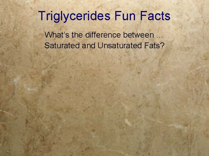 Triglycerides Fun Facts What’s the difference between … Saturated and Unsaturated Fats? 