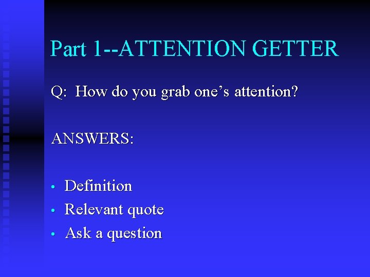 Part 1 --ATTENTION GETTER Q: How do you grab one’s attention? ANSWERS: • •