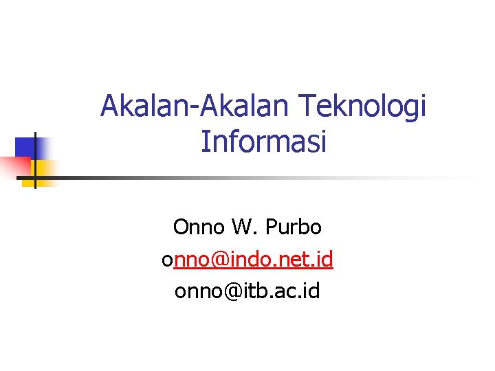 Akalan-Akalan Teknologi Informasi Onno W. Purbo onno@indo. net. id onno@itb. ac. id 