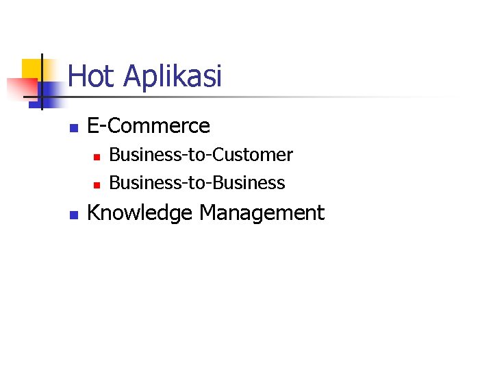 Hot Aplikasi n E-Commerce n n n Business-to-Customer Business-to-Business Knowledge Management 