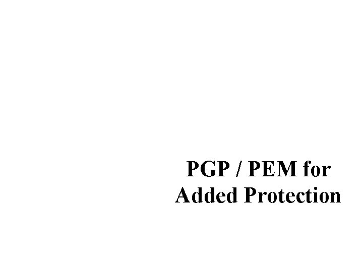 PGP / PEM for Added Protection 