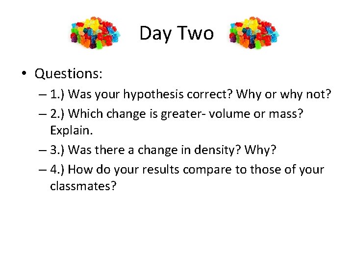 Day Two • Questions: – 1. ) Was your hypothesis correct? Why or why