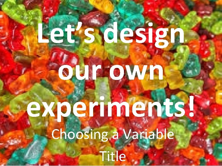 Let’s design our own experiments! Choosing a Variable Title 