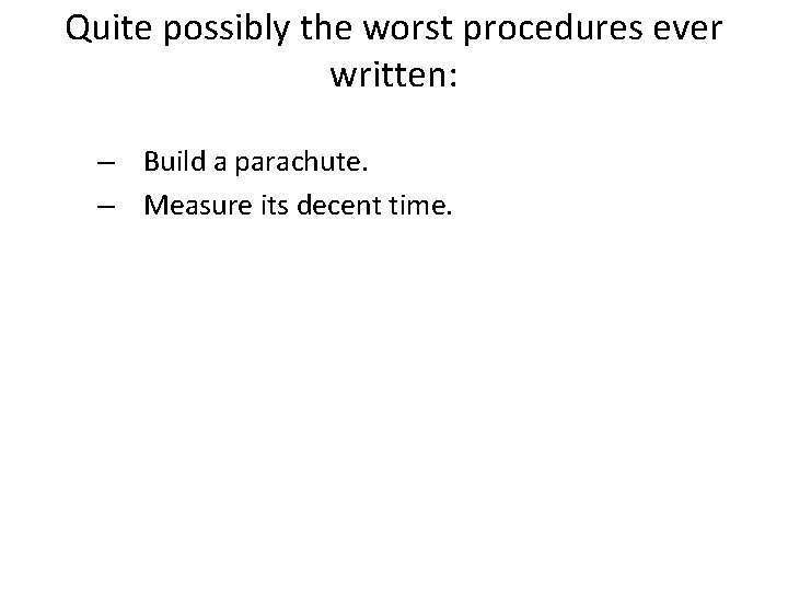 Quite possibly the worst procedures ever written: – Build a parachute. – Measure its