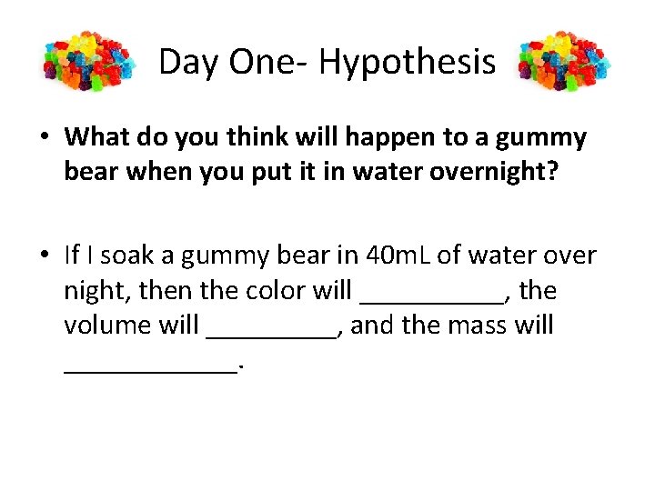 Day One- Hypothesis • What do you think will happen to a gummy bear