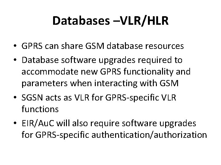 Databases –VLR/HLR • GPRS can share GSM database resources • Database software upgrades required