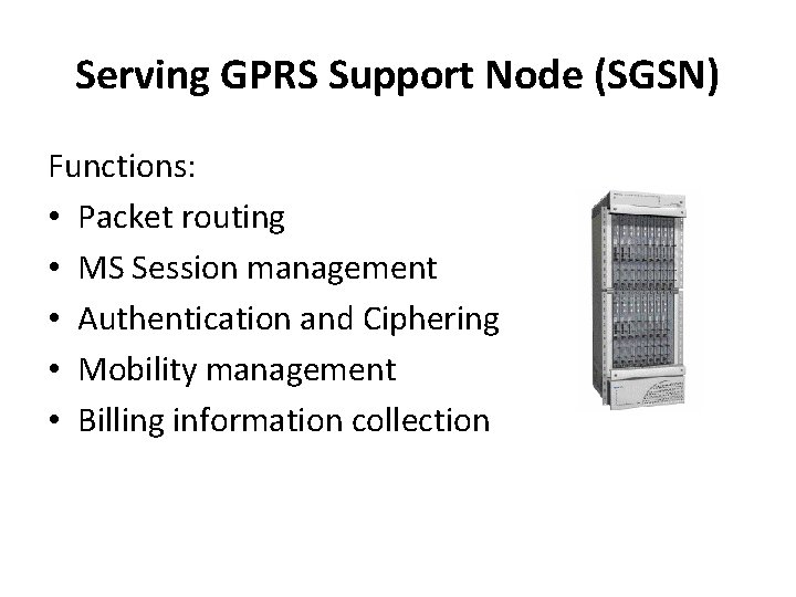 Serving GPRS Support Node (SGSN) Functions: • Packet routing • MS Session management •