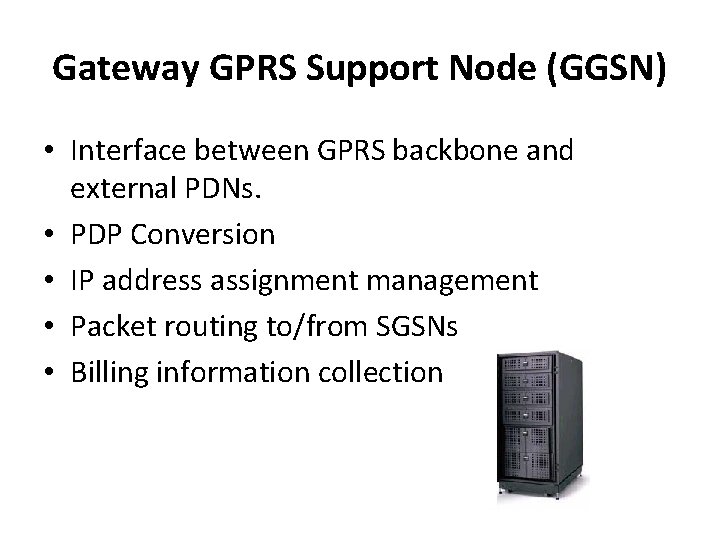 Gateway GPRS Support Node (GGSN) • Interface between GPRS backbone and external PDNs. •