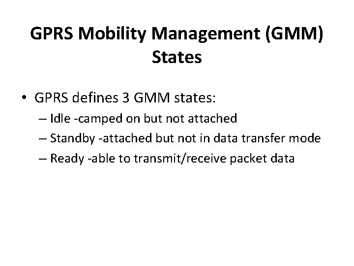 GPRS Mobility Management (GMM) States • GPRS defines 3 GMM states: – Idle -camped