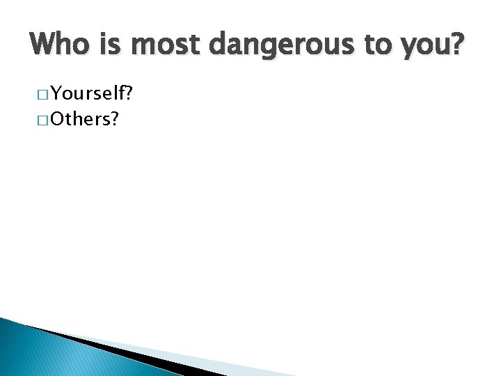 Who is most dangerous to you? � Yourself? � Others? 