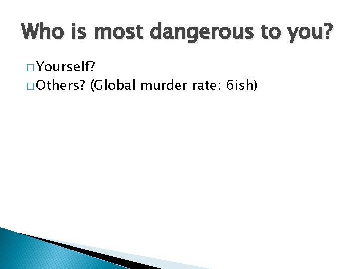 Who is most dangerous to you? � Yourself? � Others? (Global murder rate: 6