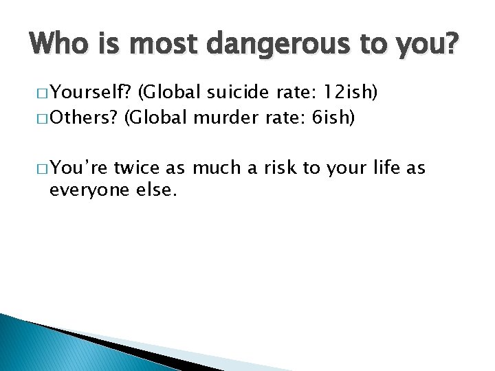 Who is most dangerous to you? � Yourself? (Global suicide rate: 12 ish) �
