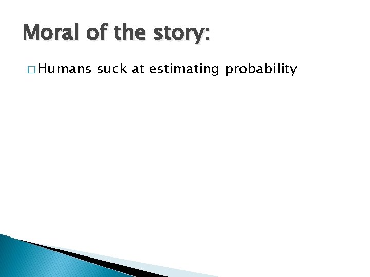 Moral of the story: � Humans suck at estimating probability 